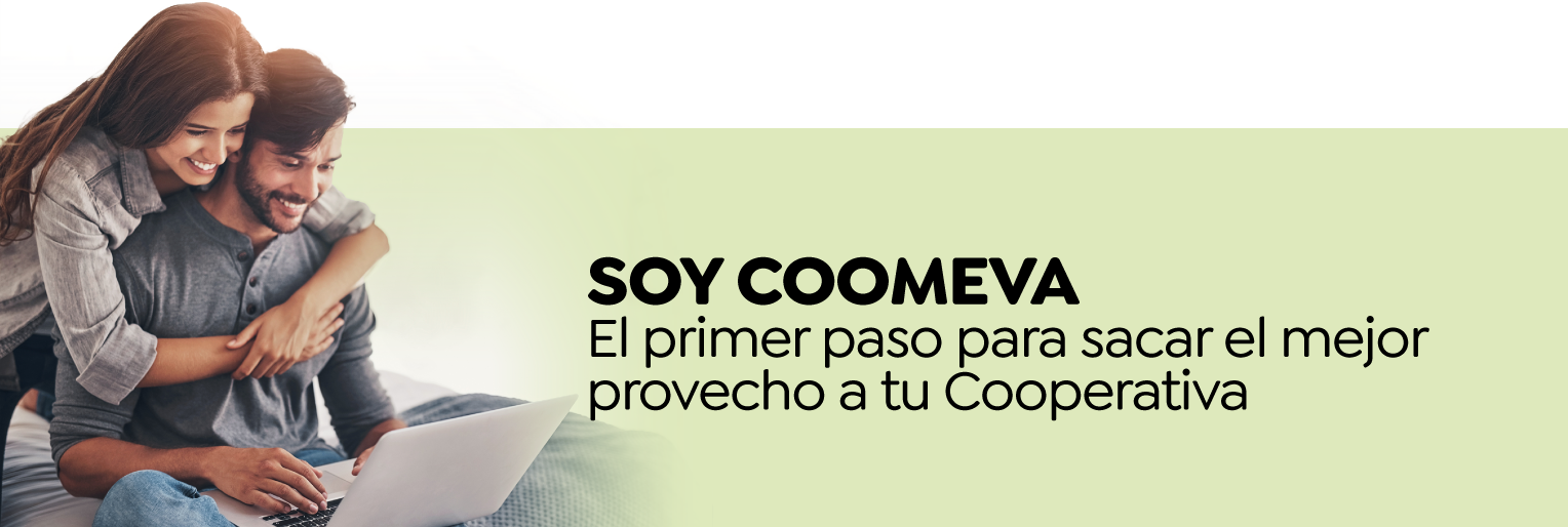 SOY COOMEVA El primer paso para sacar el mejor provecho a tu Cooperativa SOY COOMEVA El primer paso para sacar el mejor provecho a tu Cooperativa