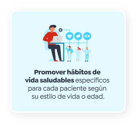 Promover hábitos de vida saludables específicos para cada paciente según su estilo de vida o edad Promover hábitos de vida saludables específicos para cada paciente según su estilo de vida o edad